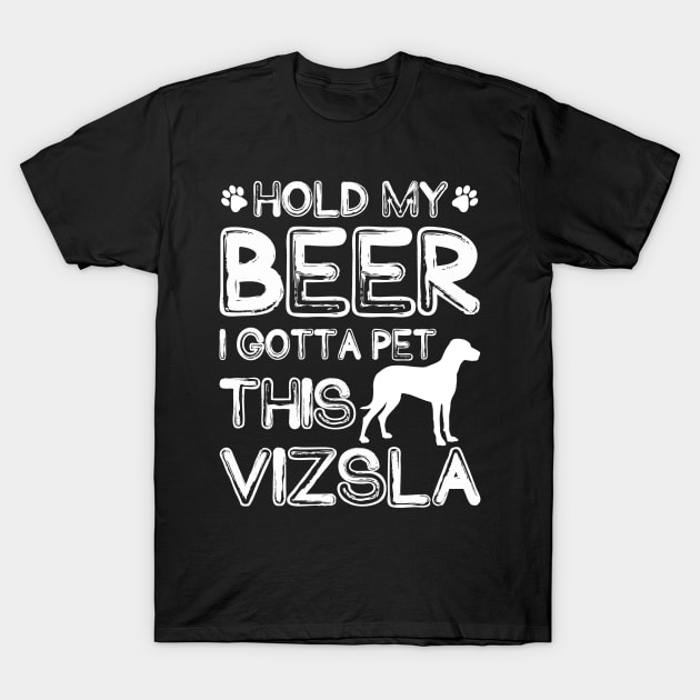 Holding My Beer I Gotta Pet This Vizsla T-Shirt by danieldamssm